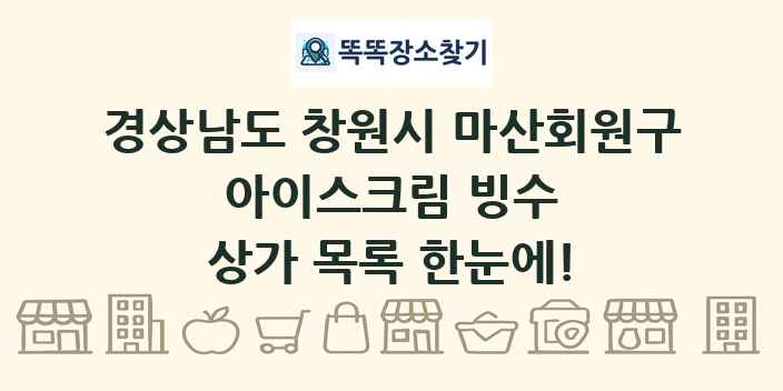 경상남도 창원시 마산회원구 아이스크림 빙수 상가 목록 및 정보