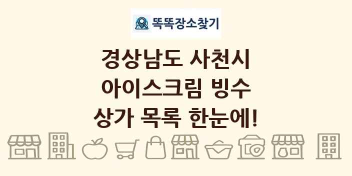 경상남도 사천시 아이스크림 빙수 상가 목록 및 정보