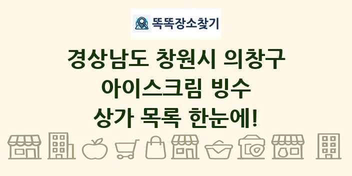 경상남도 창원시 의창구 아이스크림 빙수 상가 목록 및 정보