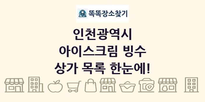 인천광역시 아이스크림 빙수 상가 목록 및 정보