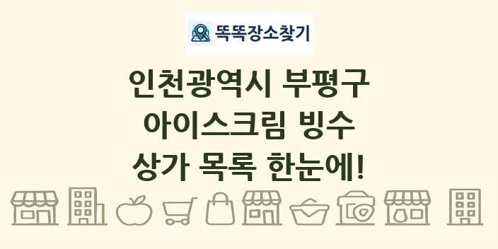 인천광역시 부평구 아이스크림 빙수 상가 목록 및 정보