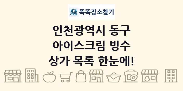 인천광역시 동구 아이스크림 빙수 상가 목록 및 정보