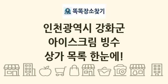 인천광역시 강화군 아이스크림 빙수 상가 목록 및 정보