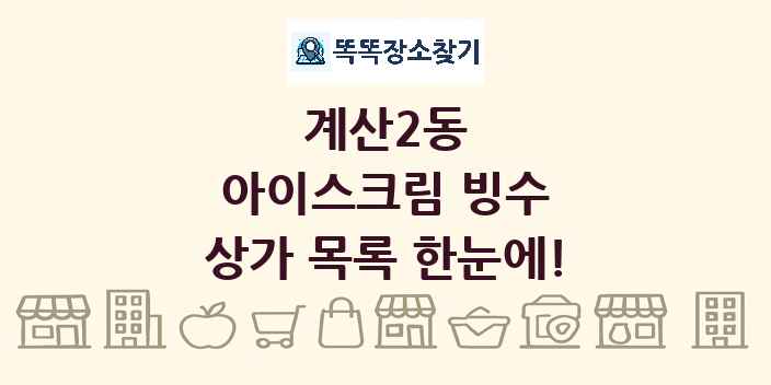 계산2동 아이스크림 빙수 상가 목록 및 정보