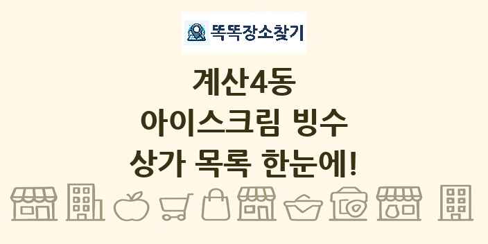 계산4동 아이스크림 빙수 상가 목록 및 정보