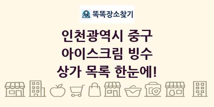 인천광역시 중구 아이스크림 빙수 상가 목록 및 정보