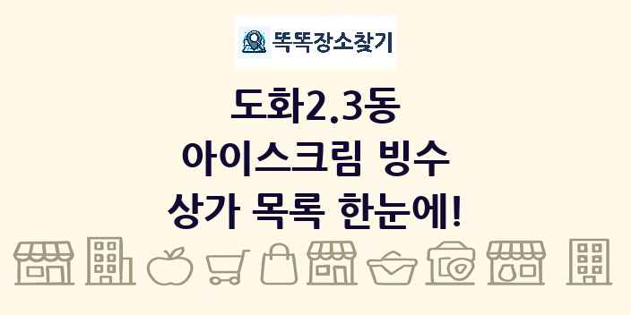 도화2.3동 아이스크림 빙수 상가 목록 및 정보