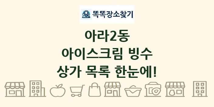 아라2동 아이스크림 빙수 상가 목록 및 정보