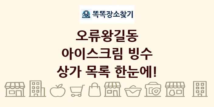 오류왕길동 아이스크림 빙수 상가 목록 및 정보