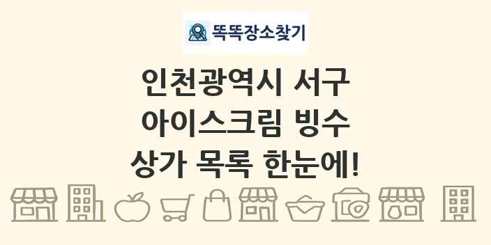 인천광역시 서구 아이스크림 빙수 상가 목록 및 정보