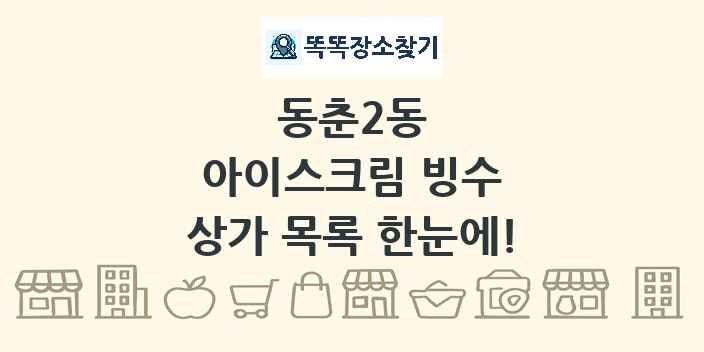 동춘2동 아이스크림 빙수 상가 목록 및 정보