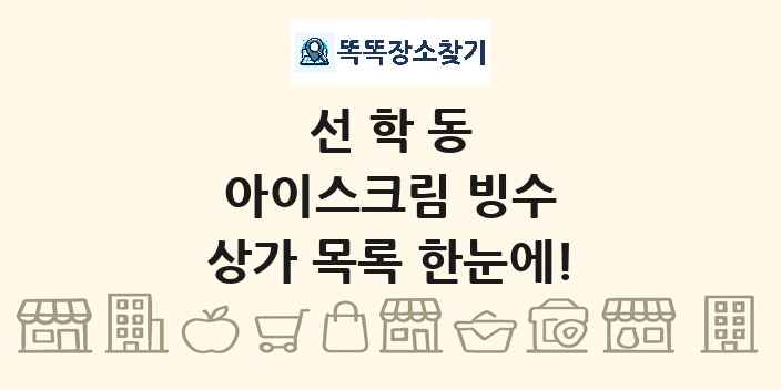 선학동 아이스크림 빙수 상가 목록 및 정보