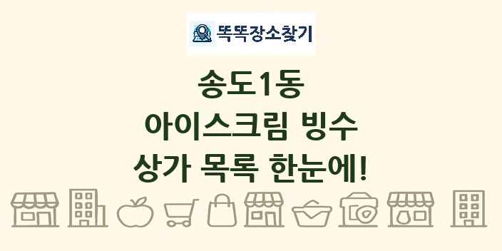 송도1동 아이스크림 빙수 상가 목록 및 정보