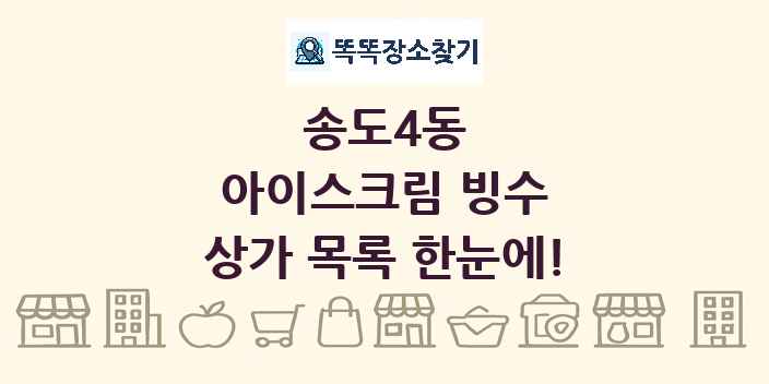 송도4동 아이스크림 빙수 상가 목록 및 정보