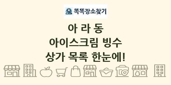 아라동 아이스크림 빙수 상가 목록 및 정보
