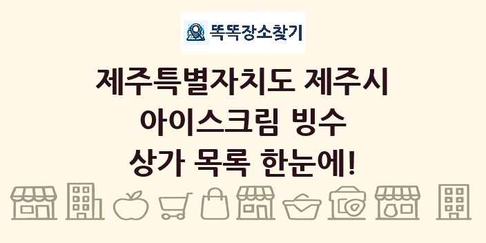 제주특별자치도 제주시 아이스크림 빙수 상가 목록 및 정보