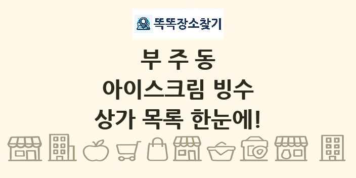 부주동 아이스크림 빙수 상가 목록 및 정보