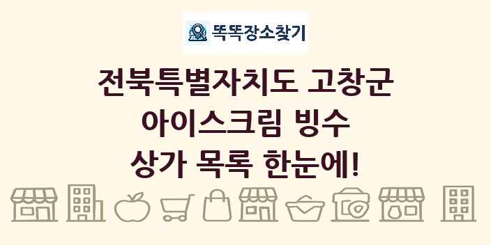 전북특별자치도 고창군 아이스크림 빙수 상가 목록 및 정보