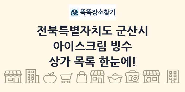 전북특별자치도 군산시 아이스크림 빙수 상가 목록 및 정보