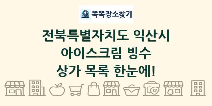 전북특별자치도 익산시 아이스크림 빙수 상가 목록 및 정보