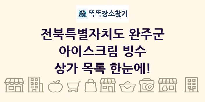 전북특별자치도 완주군 아이스크림 빙수 상가 목록 및 정보