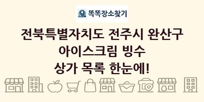 전북특별자치도 전주시 완산구 아이스크림 빙수 상가 목록 및 정보