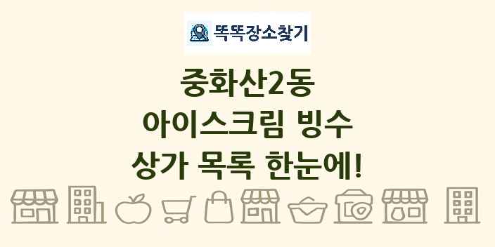 중화산2동 아이스크림 빙수 상가 목록 및 정보