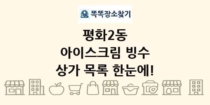 평화2동 아이스크림 빙수 상가 목록 및 정보