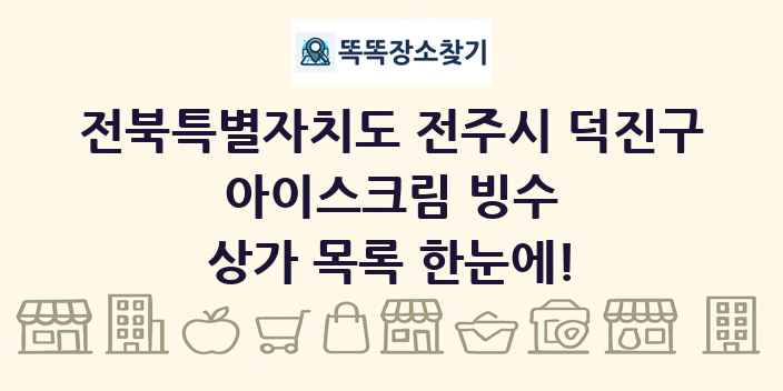 전북특별자치도 전주시 덕진구 아이스크림 빙수 상가 목록 및 정보