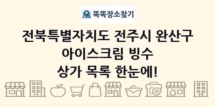 전북특별자치도 전주시 완산구 아이스크림 빙수 상가 목록 및 정보