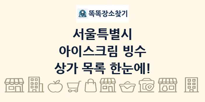 서울특별시 아이스크림 빙수 상가 목록 및 정보