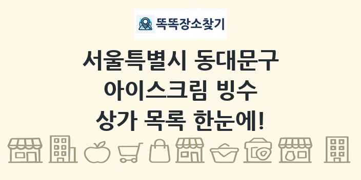 서울특별시 동대문구 아이스크림 빙수 상가 목록 및 정보
