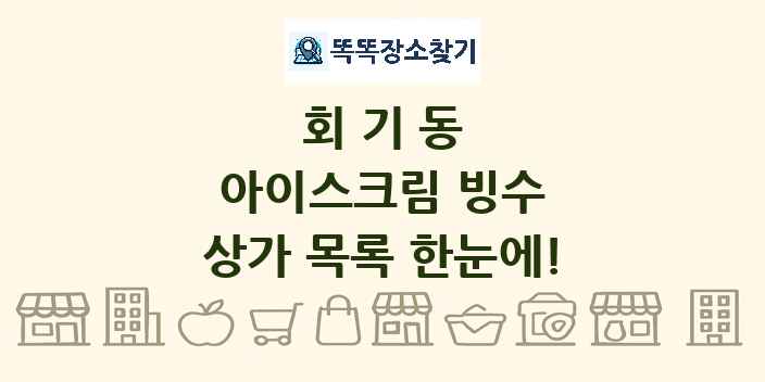 회기동 아이스크림 빙수 상가 목록 및 정보