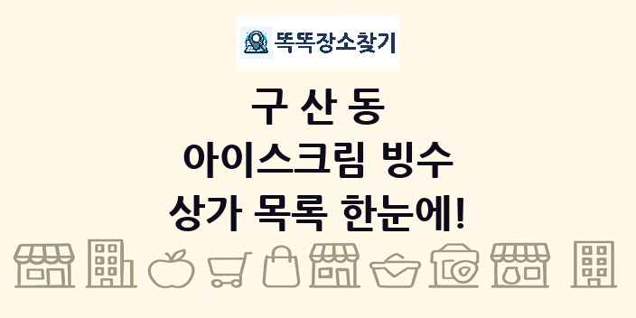 구산동 아이스크림 빙수 상가 목록 및 정보
