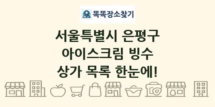 서울특별시 은평구 아이스크림 빙수 상가 목록 및 정보