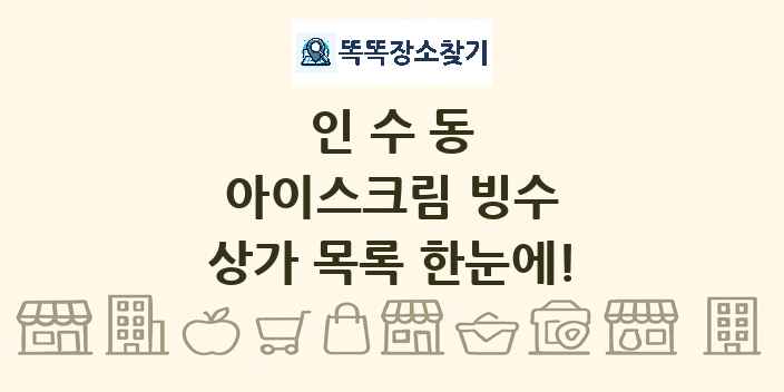 인수동 아이스크림 빙수 상가 목록 및 정보
