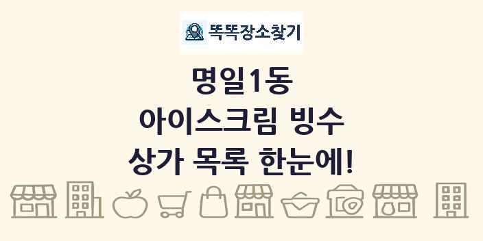 명일1동 아이스크림 빙수 상가 목록 및 정보