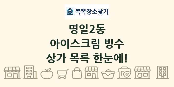 명일2동 아이스크림 빙수 상가 목록 및 정보