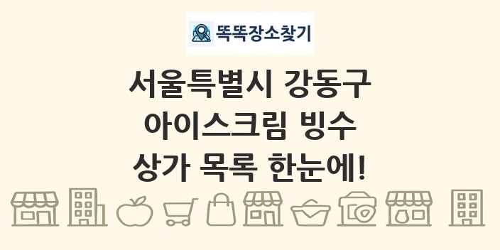 서울특별시 강동구 아이스크림 빙수 상가 목록 및 정보