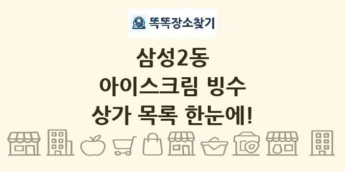 삼성2동 아이스크림 빙수 상가 목록 및 정보
