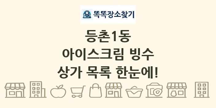 등촌1동 아이스크림 빙수 상가 목록 및 정보