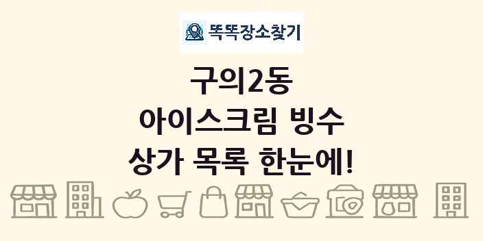 구의2동 아이스크림 빙수 상가 목록 및 정보