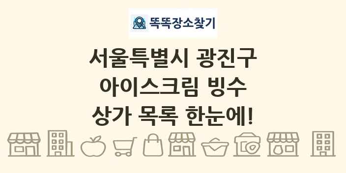 서울특별시 광진구 아이스크림 빙수 상가 목록 및 정보