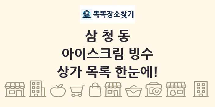 삼청동 아이스크림 빙수 상가 목록 및 정보