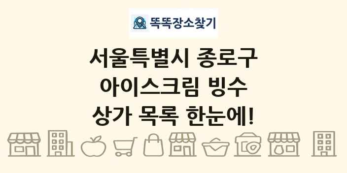 서울특별시 종로구 아이스크림 빙수 상가 목록 및 정보