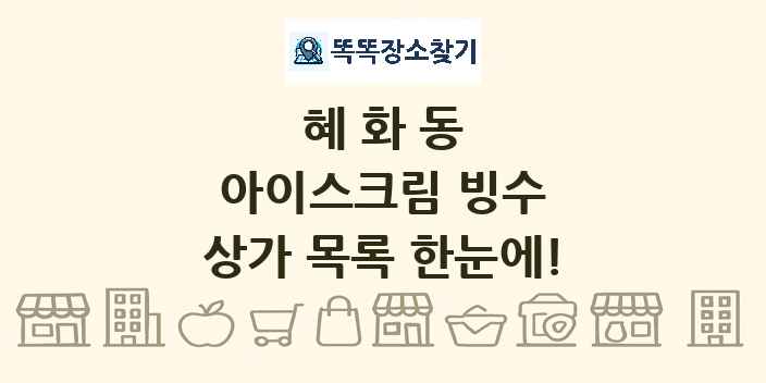 혜화동 아이스크림 빙수 상가 목록 및 정보