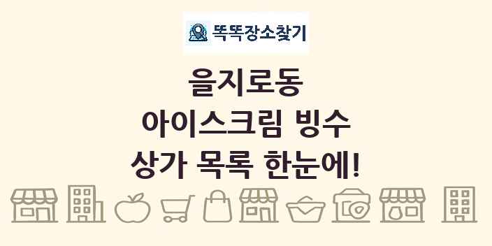 을지로동 아이스크림 빙수 상가 목록 및 정보