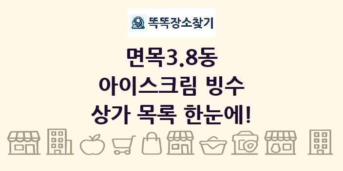 면목3.8동 아이스크림 빙수 상가 목록 및 정보