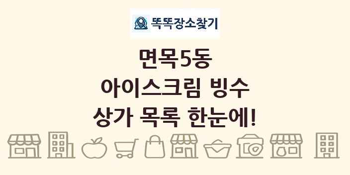 면목5동 아이스크림 빙수 상가 목록 및 정보