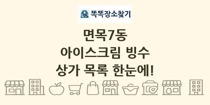 면목7동 아이스크림 빙수 상가 목록 및 정보